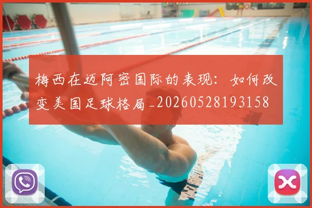 梅西在迈阿密国际的表现:如何改变美国足球格局_20260528193158