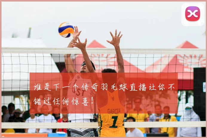 谁是下一个传奇羽毛球直播让你不错过任何惊喜!