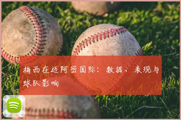 梅西在迈阿密国际:数据、表现与球队影响