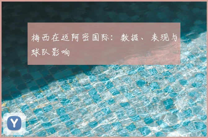 梅西在迈阿密国际：数据、表现与球队影响