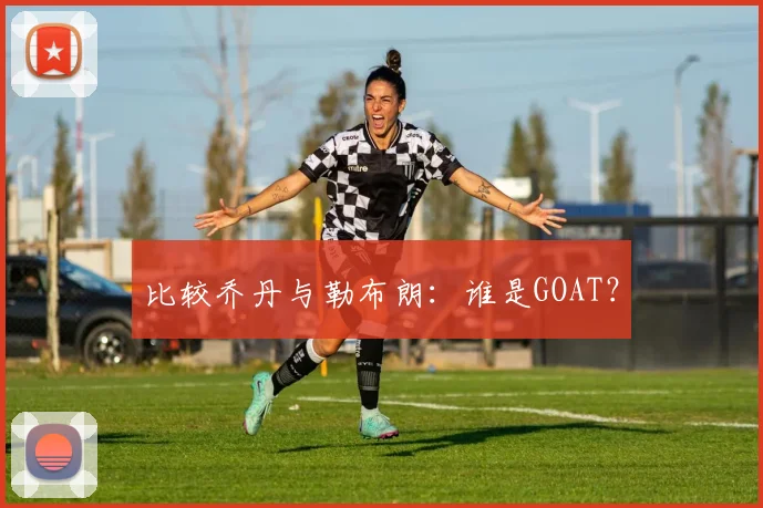 比较乔丹与勒布朗:谁是GOAT?
