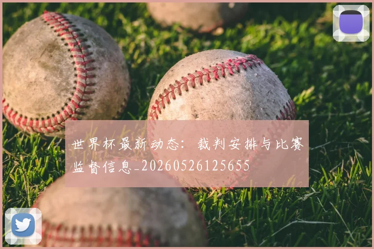 世界杯最新动态：裁判安排与比赛监督信息_20260526125655