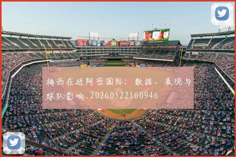 梅西在迈阿密国际：数据、表现与球队影响_20260522160946