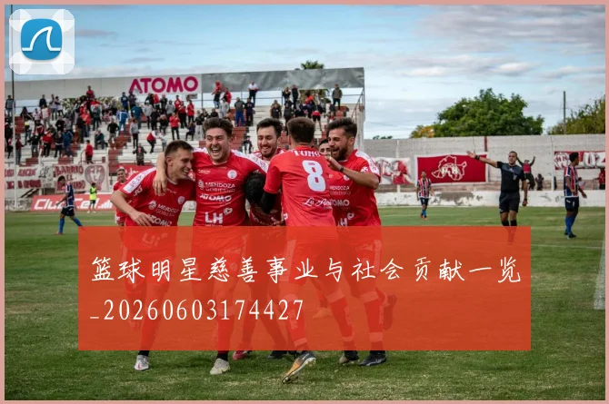 篮球明星慈善事业与社会贡献一览_20260603174427