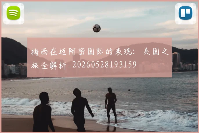 梅西在迈阿密国际的表现:美国之旅全解析_20260528193159